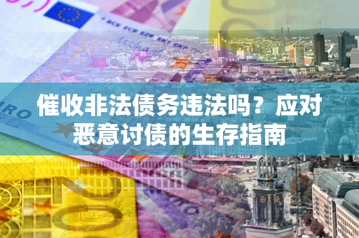 武汉催收非法债务违法吗？应对恶意讨债的生存指南