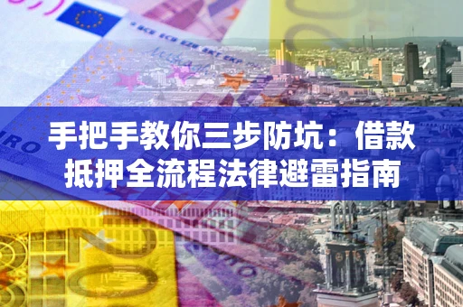 武汉手把手教你三步防坑：借款抵押全流程法律避雷指南