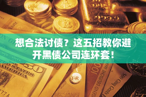 武汉想合法讨债？这五招教你避开黑债公司连环套！