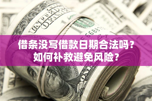 武汉借条没写借款日期合法吗？如何补救避免风险？