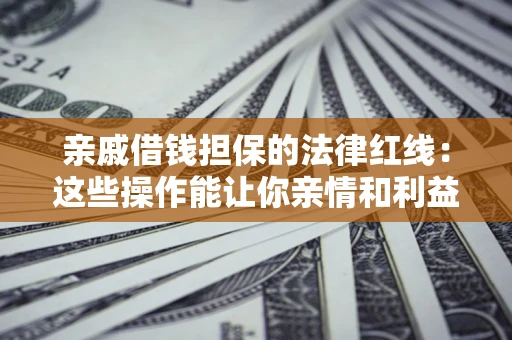 武汉亲戚借钱担保的法律红线：这些操作能让你亲情和利益两不误