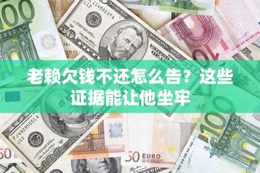武汉老赖欠钱不还怎么告？这些证据能让他坐牢