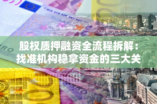 武汉股权质押融资全流程拆解：找准机构稳拿资金的三大关键