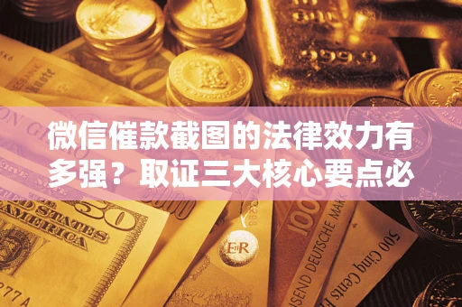 武汉微信催款截图的法律效力有多强？取证三大核心要点必须知道！