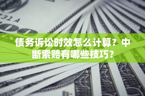 武汉债务诉讼时效怎么计算？中断索赔有哪些技巧？
