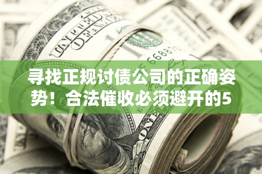 武汉寻找正规讨债公司的正确姿势！合法催收必须避开的5大雷区