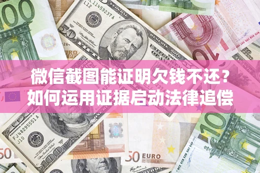 武汉微信截图能证明欠钱不还？如何运用证据启动法律追偿程序？