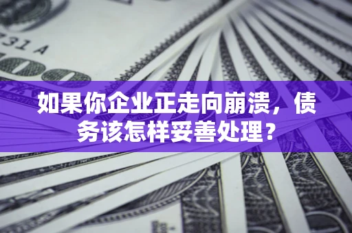 武汉如果你企业正走向崩溃，债务该怎样妥善处理？