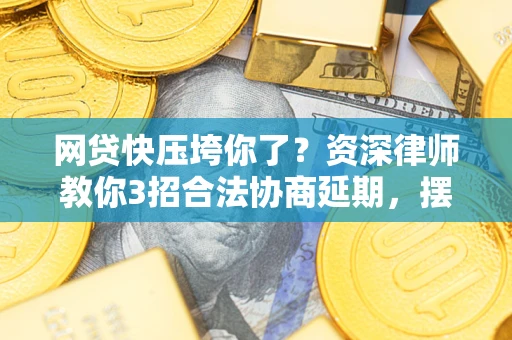武汉网贷快压垮你了？资深律师教你3招合法协商延期，摆脱暴力催收！