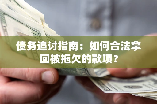 武汉债务追讨指南：如何合法拿回被拖欠的款项？