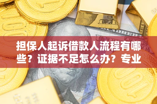 武汉担保人起诉借款人流程有哪些？证据不足怎么办？专业律师解答