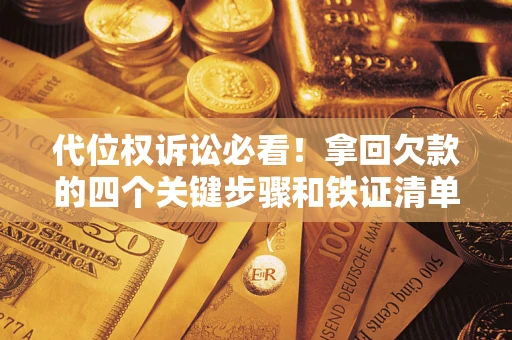 武汉代位权诉讼必看!拿回欠款的四个关键步骤和铁证清单 武汉代位权诉讼必看!拿回欠款的四个关键步骤和铁证清单