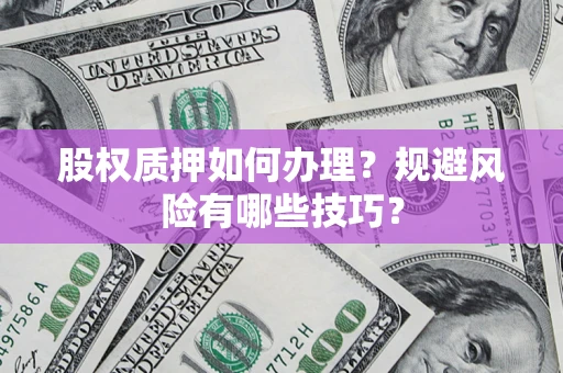 武汉股权质押如何办理？规避风险有哪些技巧？