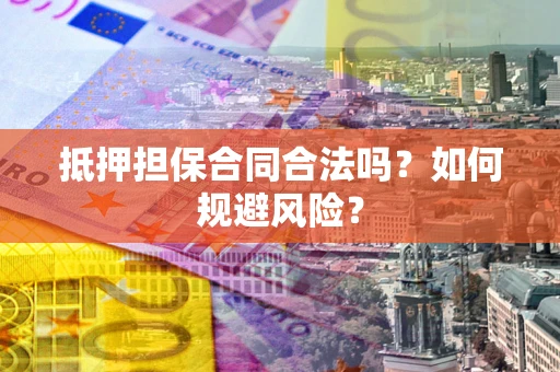 武汉抵押担保合同合法吗？如何规避风险？