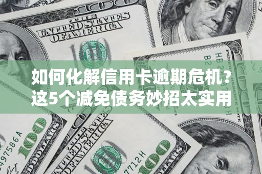 武汉如何化解信用卡逾期危机？这5个减免债务妙招太实用