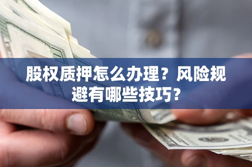 武汉股权质押怎么办理？风险规避有哪些技巧？