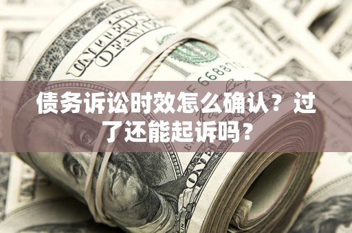 武汉债务诉讼时效怎么确认？过了还能起诉吗？