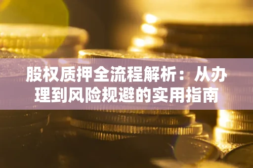 武汉股权质押全流程解析：从办理到风险规避的实用指南