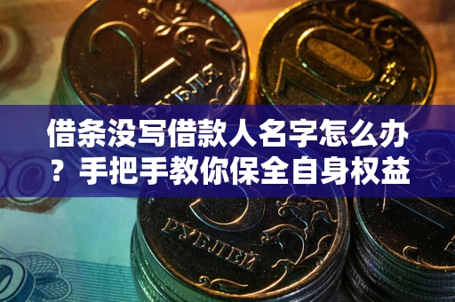 武汉借条没写借款人名字怎么办？手把手教你保全自身权益
