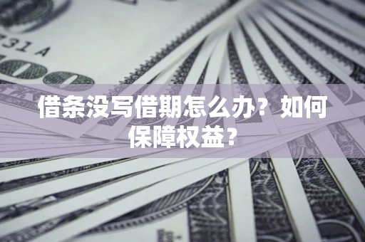 武汉借条没写借期怎么办？如何保障权益？