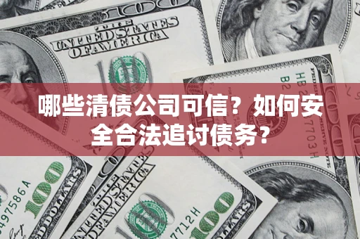 武汉哪些清债公司可信？如何安全合法追讨债务？