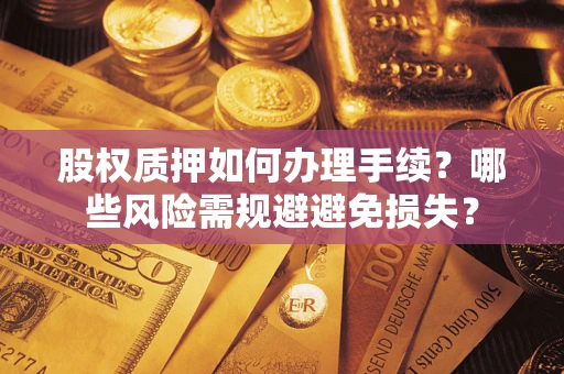 武汉股权质押如何办理手续？哪些风险需规避避免损失？