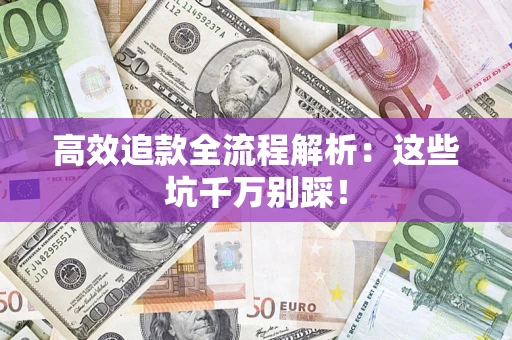 武汉高效追款全流程解析：这些坑千万别踩！