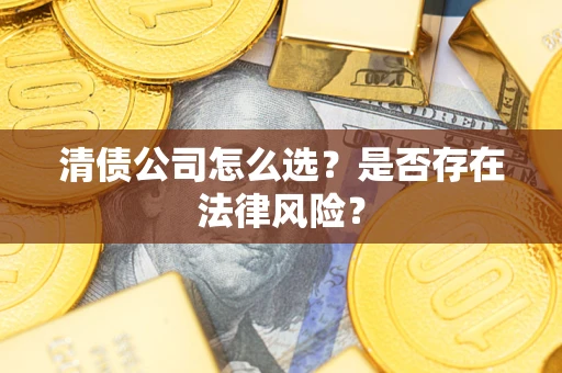 武汉清债公司怎么选？是否存在法律风险？