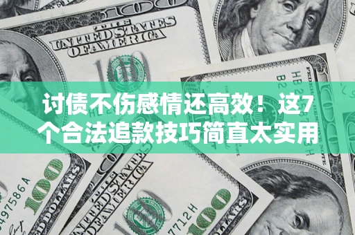 武汉讨债不伤感情还高效！这7个合法追款技巧简直太实用