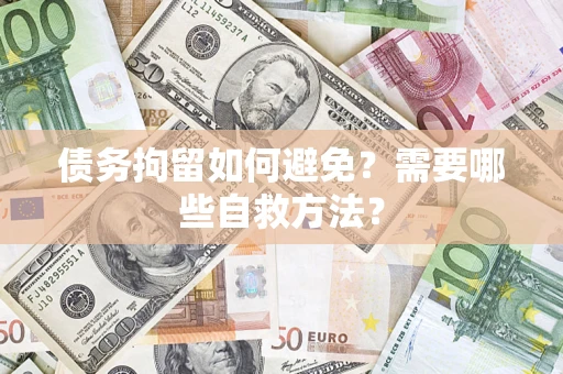 武汉债务拘留如何避免？需要哪些自救方法？