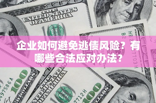 武汉企业如何避免逃债风险？有哪些合法应对办法？