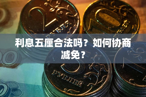 武汉利息五厘合法吗？如何协商减免？