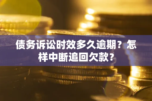 武汉债务诉讼时效多久逾期？怎样中断追回欠款？