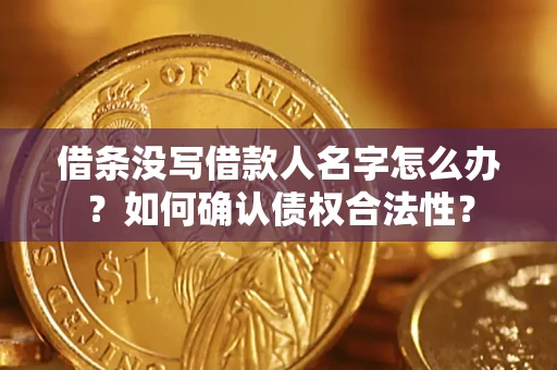 武汉借条没写借款人名字怎么办？如何确认债权合法性？
