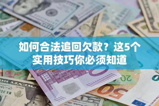 武汉如何合法追回欠款？这5个实用技巧你必须知道