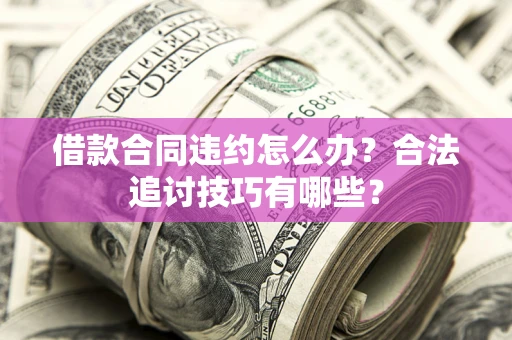 武汉借款合同违约怎么办？合法追讨技巧有哪些？