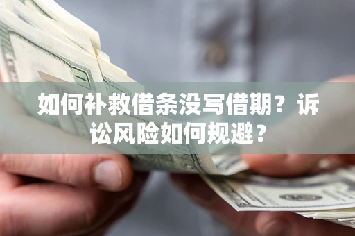 武汉如何补救借条没写借期？诉讼风险如何规避？
