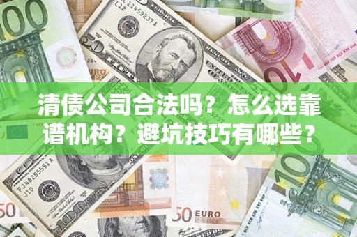武汉清债公司合法吗？怎么选靠谱机构？避坑技巧有哪些？