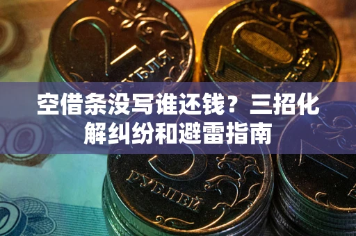 武汉空借条没写谁还钱？三招化解纠纷和避雷指南