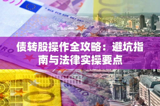 武汉债转股操作全攻略：避坑指南与法律实操要点