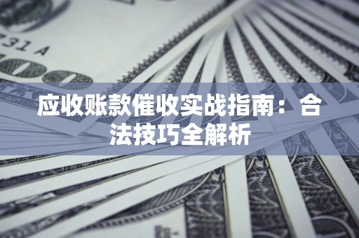 武汉应收账款催收实战指南：合法技巧全解析