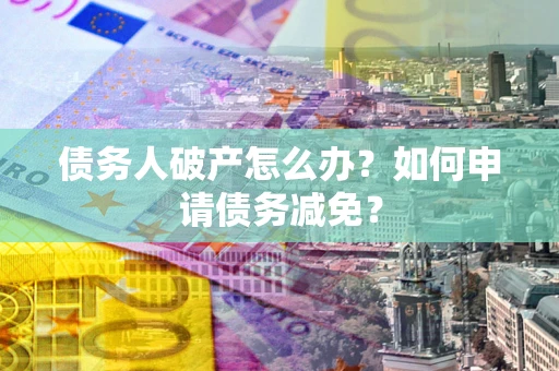 武汉债务人破产怎么办？如何申请债务减免？