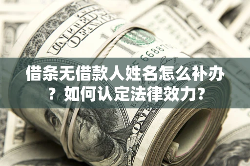 武汉借条无借款人姓名怎么补办？如何认定法律效力？