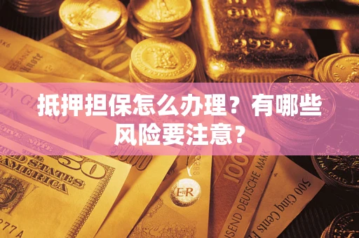 武汉抵押担保怎么办理？有哪些风险要注意？