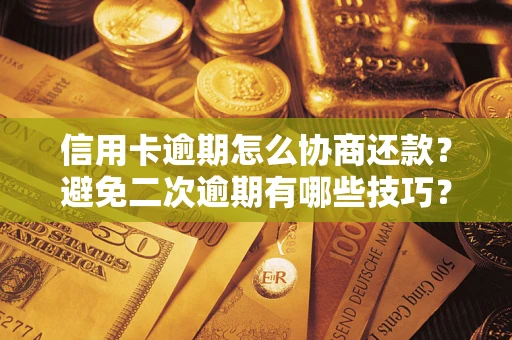 武汉信用卡逾期怎么协商还款？避免二次逾期有哪些技巧？