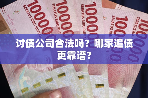 武汉讨债公司合法吗？哪家追债更靠谱？