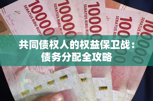 武汉共同债权人的权益保卫战：债务分配全攻略
