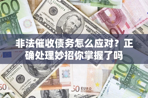 武汉非法催收债务怎么应对？正确处理妙招你掌握了吗