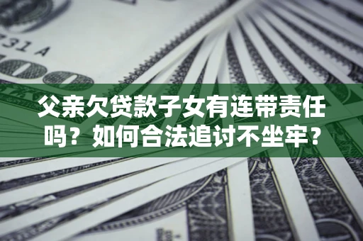 武汉父亲欠贷款子女有连带责任吗？如何合法追讨不坐牢？