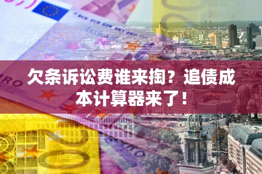 武汉欠条诉讼费谁来掏？追债成本计算器来了！